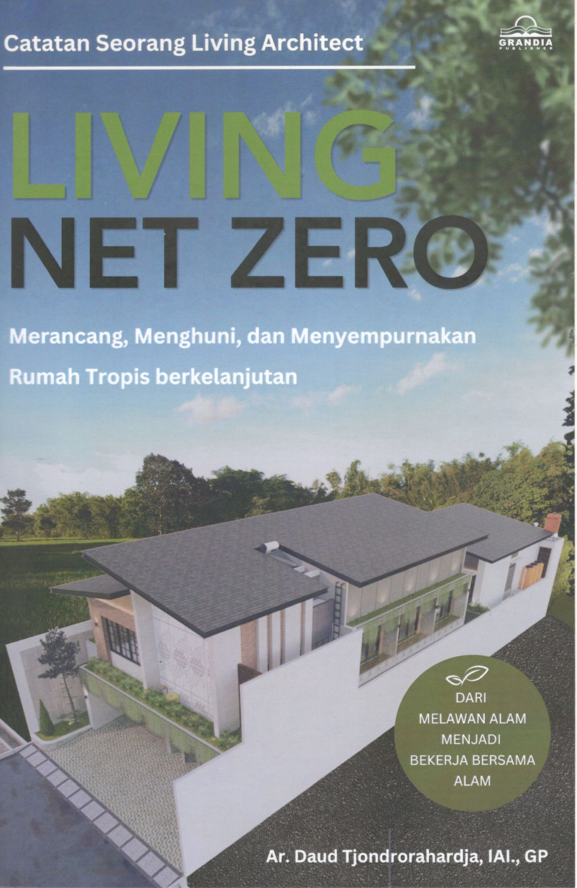 Living net zero : merancang, menghuni, dan menyempurnakan rumah tropis berkelanjutan (catatan seorang living architect)
